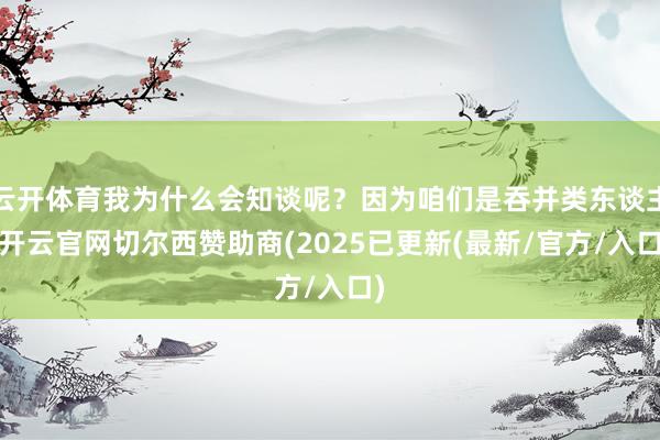 云开体育我为什么会知谈呢?因为咱们是吞并类东谈主-开云官网切尔西赞助商(2025已更新(最新/官方/入口)