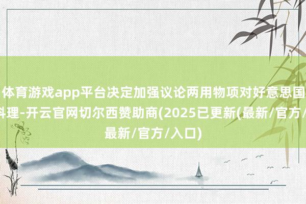 体育游戏app平台决定加强议论两用物项对好意思国出口料理-开云官网切尔西赞助商(2025已更新(最新/官方/入口)