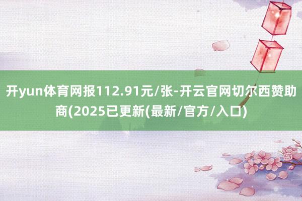 开yun体育网报112.91元/张-开云官网切尔西赞助商(2025已更新(最新/官方/入口)
