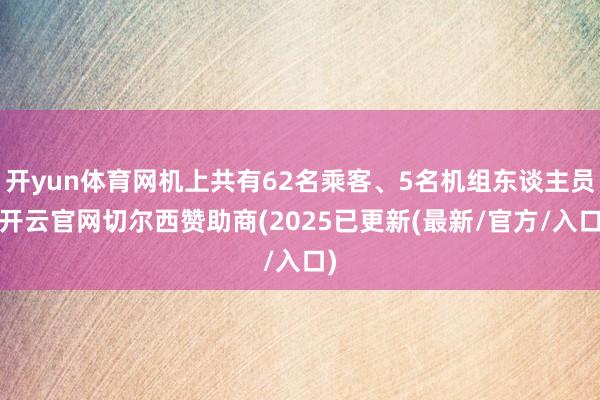 开yun体育网机上共有62名乘客、5名机组东谈主员-开云官网切尔西赞助商(2025已更新(最新/官方/入口)
